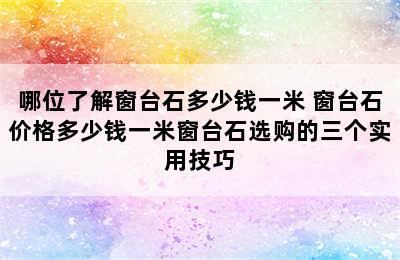 哪位了解窗台石多少钱一米 窗台石价格多少钱一米窗台石选购的三个实用技巧